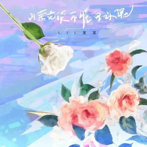 Lil笑笑的《山茶花读不懂白玫瑰》歌词