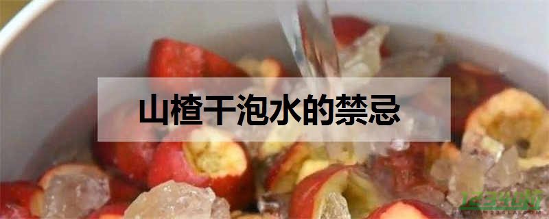 山楂干泡水的禁忌是什么 山楂泡水喝的功效与作用