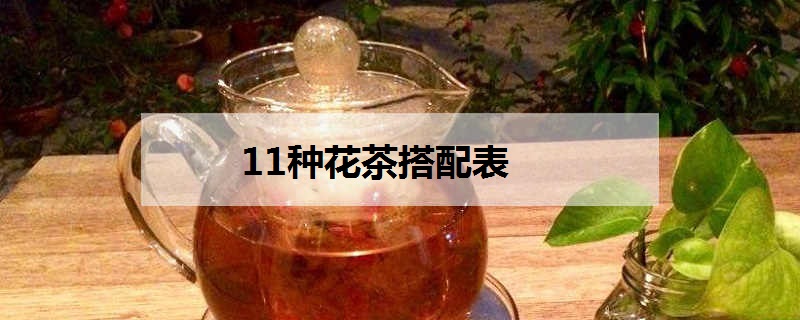 11种花茶搭配表有什么功效