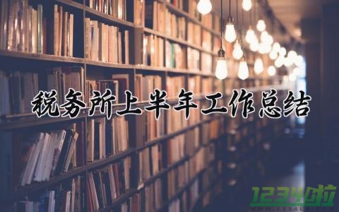 税务所上半年工作总结怎么写 税务所上半年工作总结范文精选