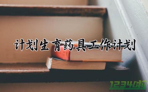 计划生育药具工作计划 计划生育药具工作总结与计划季度内容 (13篇）