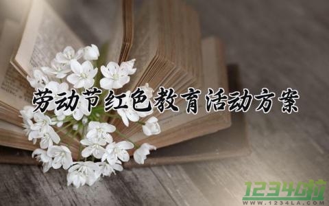 劳动节红色教育活动方案 红色文化劳动教育方案设计 (4篇）