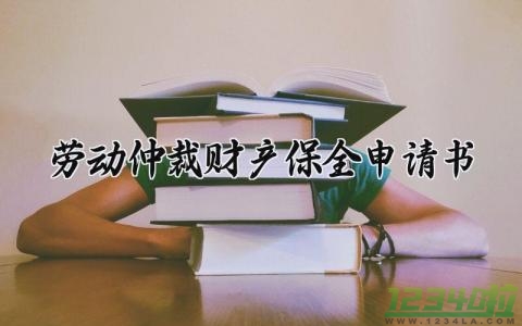 劳动仲裁财产保全申请书怎么写 劳动仲裁财产保全的申请书范本