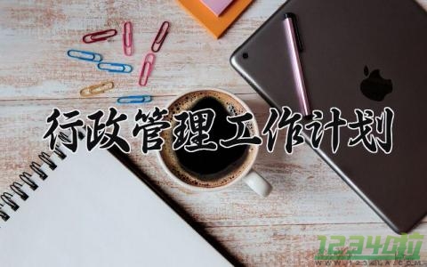 行政管理工作计划 行政管理工作总结与计划及实施 (11篇）