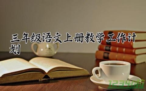 三年级语文上册教学工作计划范文 三年级语文上册教学工作计划部编版 (9篇）