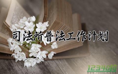 司法所普法工作计划 司法所普法工作总结 (6篇）