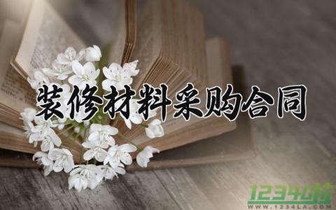 装修材料采购合同 装修材料的采购合同怎么写 (5篇）