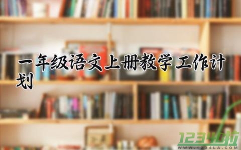 一年级语文上册教学工作计划 一年级语文的教学工作计划怎么写 (12篇）