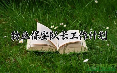 物业保安队长工作计划 物业保安队长的工作计划怎么写 (10篇）