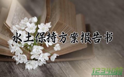 水土保持方案报告书 水土保持的方案怎么写范文  (4篇）