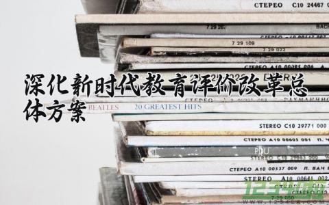 深化新时代教育评价改革总体方案 深化新时代教育评价改革总体方案范文 (14篇）