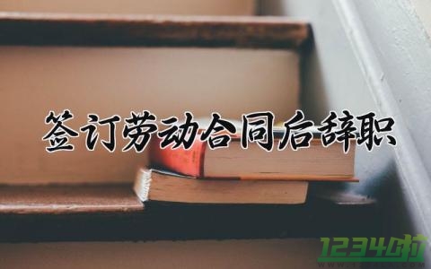 签订劳动合同后辞职 签订劳动合同后辞职申请怎么写 (9篇）