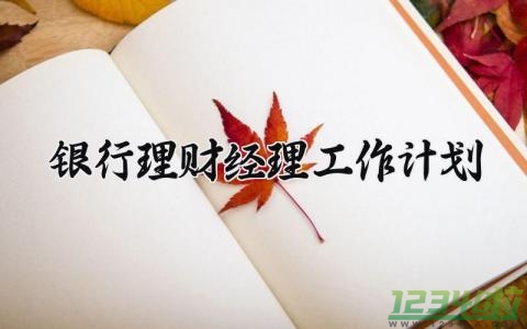 银行理财经理工作计划 银行理财经理的工作计划怎么写 (4篇）