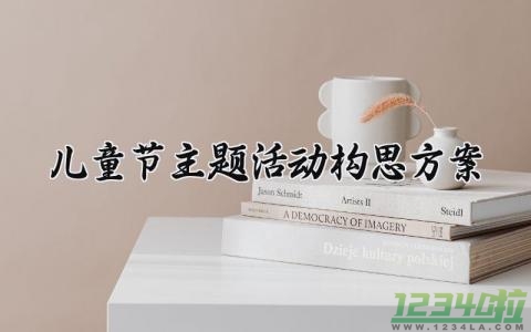 儿童节主题活动构思方案 儿童节活动策划主题 (11篇）