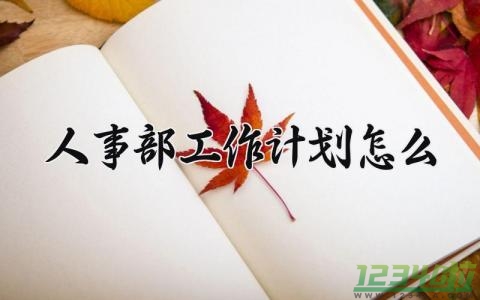 人事部工作计划怎么 人事部的工作计划怎么写 (8篇）