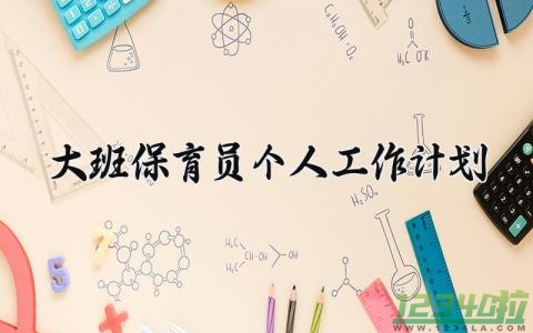 大班保育员个人工作计划范文 大班保育员个人工作计划班级模板(13篇）