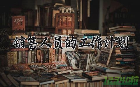 销售人员的工作计划 销售工作计划与目标 (15篇）