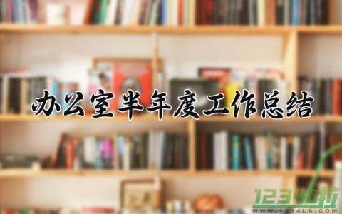 办公室半年度工作总结 办公室的半年度工作总结及下半年计划（10篇）