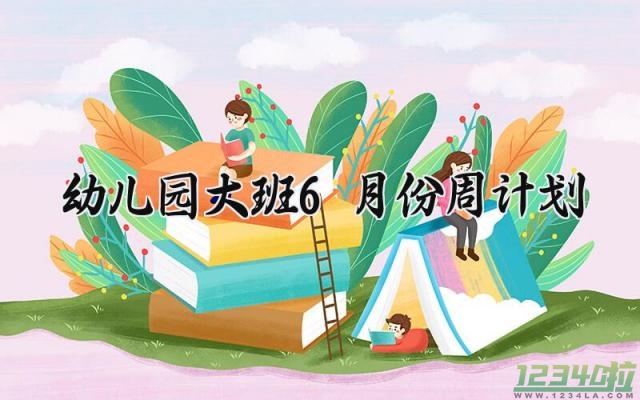 幼儿园大班6月份周计划范文 幼儿园大班6月份周计划表内容16篇