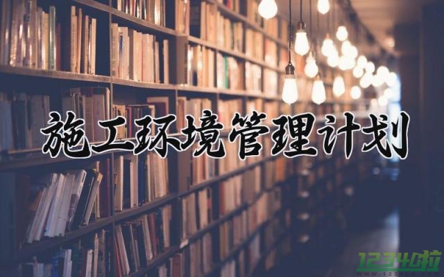 施工环境管理计划 施工环境的管理计划怎么写（13篇）