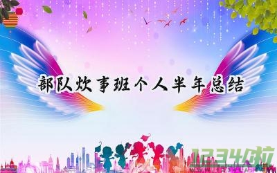 部队炊事班个人半年总结 部队的炊事班个人半年总结怎么写（10篇）