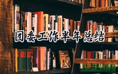 团委工作半年总结 团委工作的半年总结怎么写（20篇）