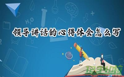 领导讲话的心得体会怎么写 领导讲话心得体会怎么写范文（9篇）