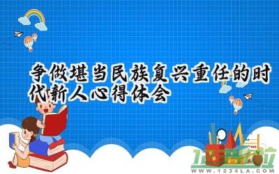 争做堪当民族复兴重任的时代新人心得体会 争做堪当民族复兴重任时代新人的心得体会200字（5篇）