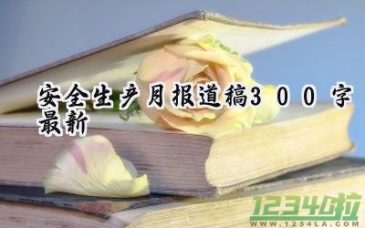 安全生产月报道稿300字最新 安全生产月的报道稿300字（7篇）