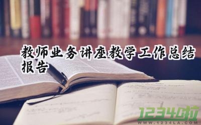 教师业务讲座教学工作总结报告 教师业务的讲座教学工作总结报告范文（16篇）