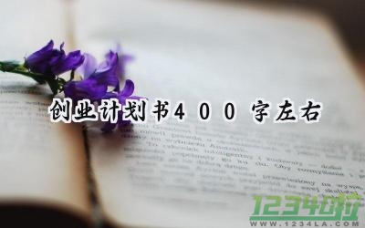 创业计划书400字左右怎么写 (8篇）