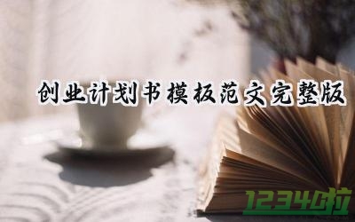 创业计划书模板范文完整版怎么写 (10篇）