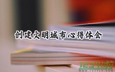 创建文明城市心得体会200字范文 (7篇）